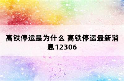 高铁停运是为什么 高铁停运最新消息12306